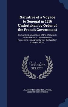 portada Narrative of a Voyage to Senegal in 1816 Undertaken by Order of the French Government: Comprising an Account of the Shipwreck of the Medusa ... Observ