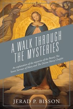 portada A Walk Through The Mysteries: An explanation of the mysteries of the Rosary The Seven Sorrows of Mary and The Divine Mercy Chaplet (in English)