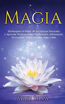 portada Magia: Desbloquee el Poder de las Fuerzas Naturales y Aprenda Técnicas Como Purificación, Adivinación, Invocación, Viajes Astrales, Yoga y más
