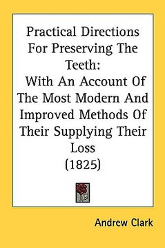 portada practical directions for preserving the teeth: with an account of the most modern and improved methods of their supplying their loss (1825) (en Inglés)