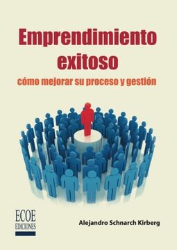 Emprendimiento exitoso. Cómo mejorar su proceso y gestión - 1ra edición (in Spanish)