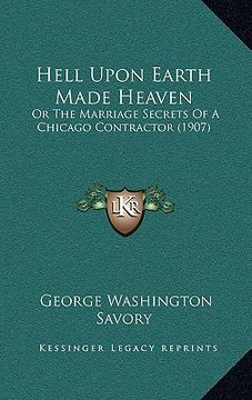 portada hell upon earth made heaven: or the marriage secrets of a chicago contractor (1907) (en Inglés)