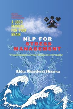 Nlp for Stress Management: 'Transforming Everyday Strains into Strengths' (en Inglés)