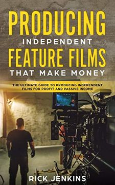 portada Producing Independent Feature Films That Make Money: The Ultimate Guide to Producing Independent Films for Profit and Passive Income (in English)
