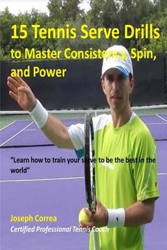 portada 15 Tennis Serve Drills to Master Consistency, Spin, and Power: Learn how to train your serve to be the best in the world (in English)
