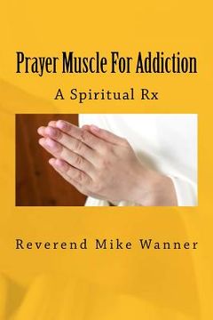 portada Prayer Muscle For Addiction: A Spiritual Rx (en Inglés)