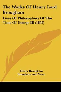 portada the works of henry lord brougham: lives of philosophers of the time of george iii (1855) (in English)