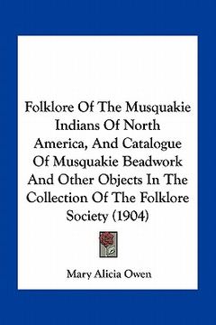 portada folklore of the musquakie indians of north america, and catalogue of musquakie beadwork and other objects in the collection of the folklore society (1 (in English)