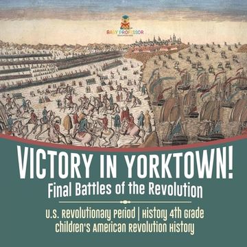 portada Victory in Yorktown! Final Battles of the Revolution U.S. Revolutionary Period History 4th Grade Children's American Revolution History (en Inglés)