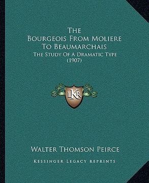 portada the bourgeois from moliere to beaumarchais: the study of a dramatic type (1907) (en Inglés)