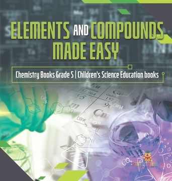 portada Elements and Compounds Made Easy Chemistry Books Grade 5 Children's Science Education books (in English)