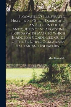 portada Bloomfield's Illustrated Historical Guide, Embracing an Account of the Antiquities of St. Augustine, Florida (with map). To Which is Added a Condensed (en Inglés)