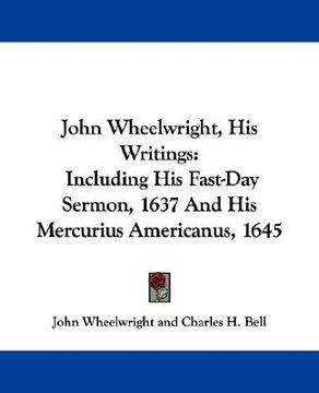 portada john wheelwright, his writings: including his fast-day sermon, 1637 and his mercurius americanus, 1645 (en Inglés)