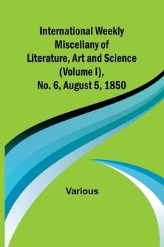 portada International Weekly Miscellany of Literature, Art and Science - (Volume I), No. 6, August 5, 1850 (en Inglés)