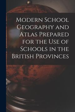 portada Modern School Geography and Atlas Prepared for the Use of Schools in the British Provinces [microform] (en Inglés)