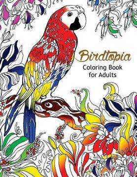 portada Bird Topia Coloring Book For Adults: Stress Relief Coloring Book For Grown-ups Paisly, Henna and Mandala Parrot, Budgerigar, Lovebird, Owl, Pigeons, H (en Inglés)