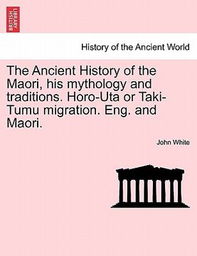 portada the ancient history of the maori, his mythology and traditions. horo-uta or taki-tumu migration. eng. and maori. (en Inglés)