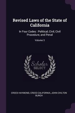 portada Revised Laws of the State of California: In Four Codes: Political, Civil, Civil Procedure, and Penal; Volume 3