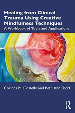 portada Healing From Clinical Trauma Using Creative Mindfulness Techniques: A Workbook of Tools and Applications (en Inglés)