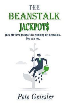 portada The Beanstalk Jackpots: Jack Hit Three Jackpots by Climbing His Beanstalk. You Can Too. (en Inglés)
