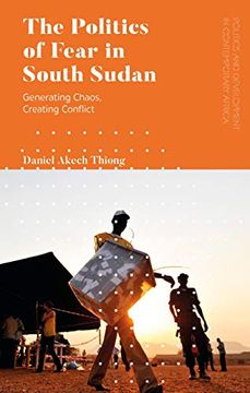 portada The Politics of Fear in South Sudan: Generating Chaos, Creating Conflict (Politics and Development in Contemporary Africa) (en Inglés)