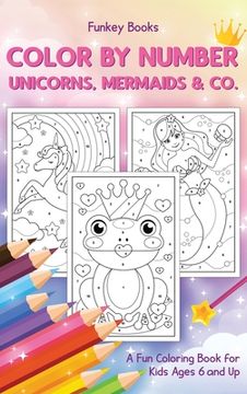 portada Color by Number - Unicorns, Mermaids & Co.: A Fun Coloring Book for Kids Ages 6 and Up (en Inglés)