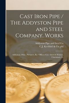 portada Cast Iron Pipe / The Addyston Pipe and Steel Company. Works: Addyston, Ohio; Newport, Ky. Offices: Cor. Third & Walnut, Cincinnati, O. (en Inglés)