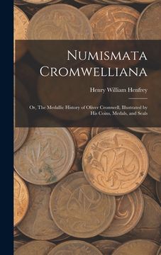 portada Numismata Cromwelliana: or, The Medallic History of Oliver Cromwell, Illustrated by His Coins, Medals, and Seals (en Inglés)