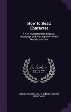 portada How to Read Character: A New Illustrated Hand-Book of Phrenology and Physiognomy--With a Descriptive Chart (en Inglés)