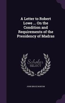 portada A Letter to Robert Lowe ... On the Condition and Requirements of the Presidency of Madras