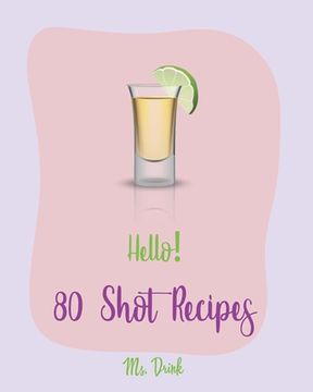 portada Hello! 80 Shot Recipes: Best Shot Cookbook Ever For Beginners [Jello Pudding Recipe Book, Simply Gourmet Cookbook, Simple Cocktail Recipe Book (en Inglés)