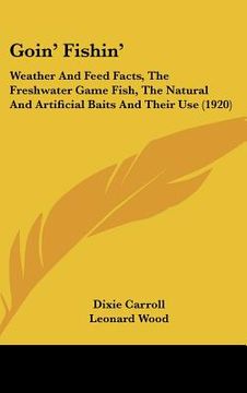 portada goin' fishin': weather and feed facts, the freshwater game fish, the natural and artificial baits and their use (1920) (en Inglés)