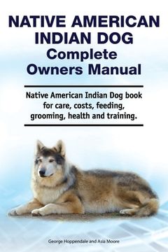 portada Native American Indian Dog Complete Owners Manual. Native American Indian Dog book for care, costs, feeding, grooming, health and training. (in English)