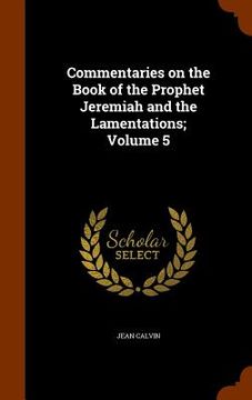 portada Commentaries on the Book of the Prophet Jeremiah and the Lamentations; Volume 5 (en Inglés)