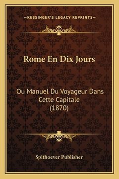 portada Rome En Dix Jours: Ou Manuel Du Voyageur Dans Cette Capitale (1870) (en Francés)