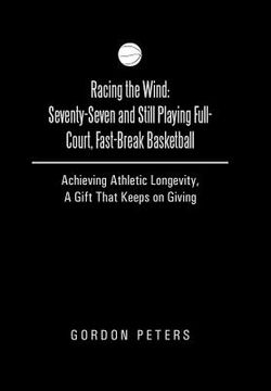 portada Racing the Wind: Seventy-Seven and Still Playing Full-Court, Fast-Break Basketball: Achieving Athletic Longevity, a Gift That Keeps on (in English)