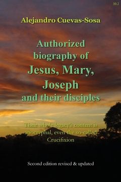 portada Authorized Biography of Jesus, Mary, Joseph and their Disciples 2nd Edition: Their whole legacy's content is apocryphal, even the so-called Crucifixio