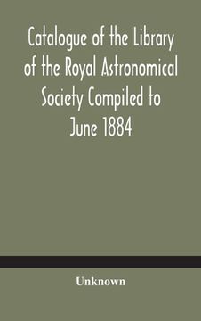 portada Catalogue of the Library of the Royal Astronomical Society Compiled to June 1884 (en Inglés)