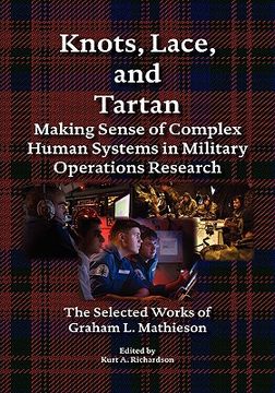 portada knots, lace and tartan: making sense of complex human systems in military operations research - the selected works of graham l. mathieson (in English)