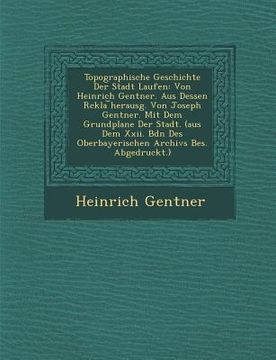 portada Topographische Geschichte Der Stadt Laufen: Von Heinrich Gentner. Aus Dessen R Ckla Herausg. Von Joseph Gentner. Mit Dem Grundplane Der Stadt. (Aus De (en Inglés)
