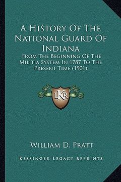 portada a history of the national guard of indiana: from the beginning of the militia system in 1787 to the present time (1901) (en Inglés)