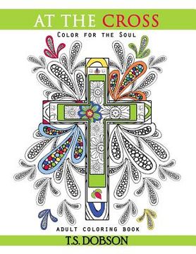 portada At The Cross: Color For the Soul Adult Coloring Book (en Inglés)