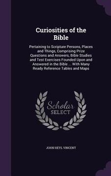 portada Curiosities of the Bible: Pertaining to Scripture Persons, Places and Things, Comprising Prize Questions and Answers, Bible Studies and Test Exe (en Inglés)