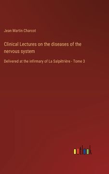 portada Clinical Lectures on the diseases of the nervous system: Delivered at the infirmary of La Salpêtrière - Tome 3