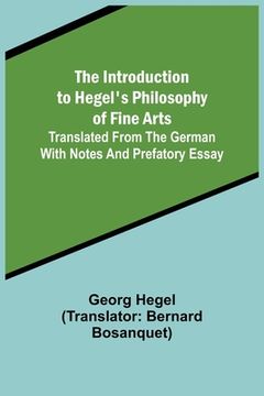 portada The Introduction to Hegel's Philosophy of Fine Arts; Translated from the German with Notes and Prefatory Essay (en Inglés)