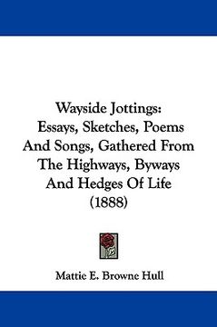 portada wayside jottings: essays, sketches, poems and songs, gathered from the highways, byways and hedges of life (1888) (en Inglés)