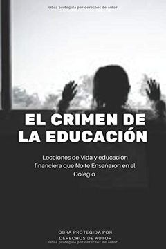 portada El Crimen de la Educación: Lecciones de Vida y Educación Financiera que no te Enseñaron en el Colegio (in Spanish)