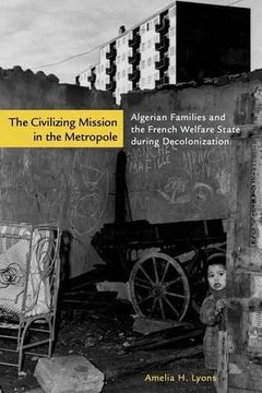 portada The Civilizing Mission in the Metropole: Algerian Families and the French Welfare State During Decolonization (en Inglés)