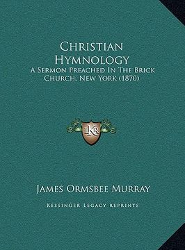 portada christian hymnology: a sermon preached in the brick church, new york (1870) (en Inglés)