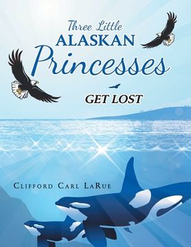 portada Three Little Alaskan Princesses: Get Lost (en Inglés)